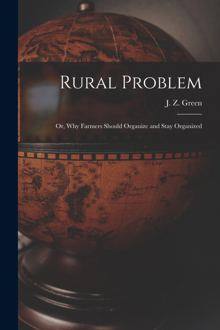 RURAL PROBLEM, OR, WHY FARMERS SHOULD ORGANIZE AND STAY ORGA