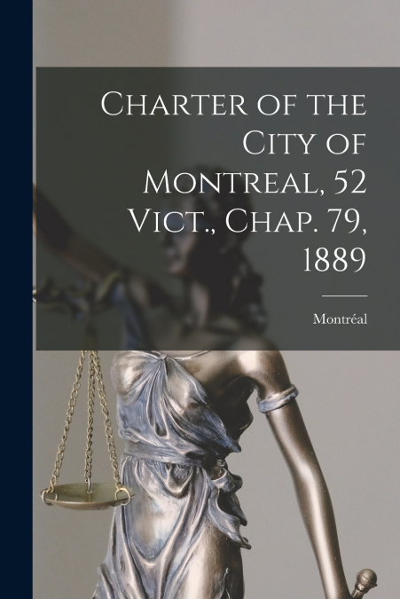 CHARTER OF THE CITY OF MONTREAL, 52 VICT., CHAP. 79, 1889 [M