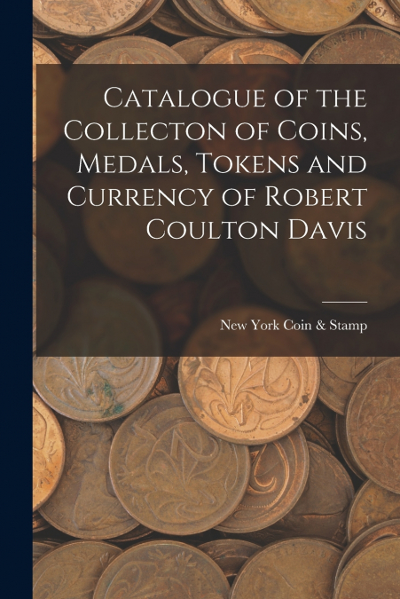 CATALOGUE OF THE COLLECTON OF COINS, MEDALS, TOKENS AND CURR