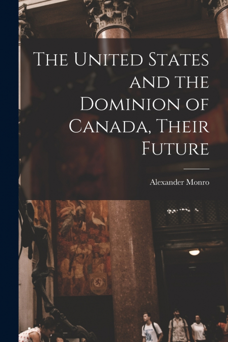 THE UNITED STATES AND THE DOMINION OF CANADA, THEIR FUTURE [