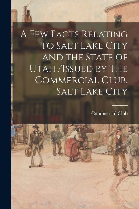 A FEW FACTS RELATING TO SALT LAKE CITY AND THE STATE OF UTAH