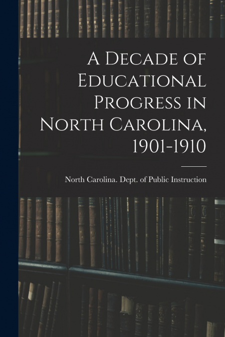 A DECADE OF EDUCATIONAL PROGRESS IN NORTH CAROLINA, 1901-191