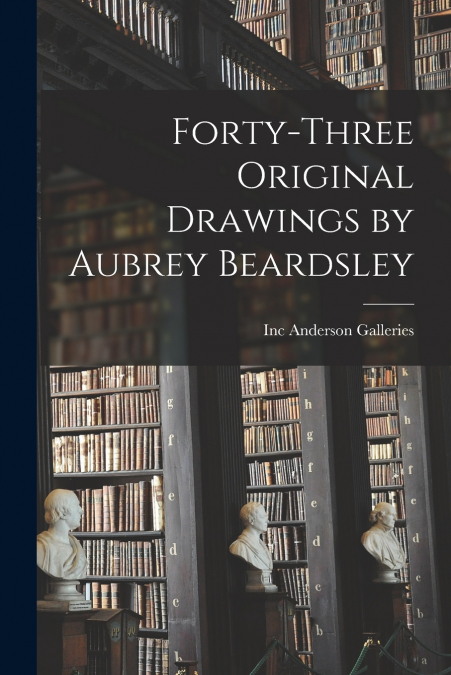 FORTY-THREE ORIGINAL DRAWINGS BY AUBREY BEARDSLEY