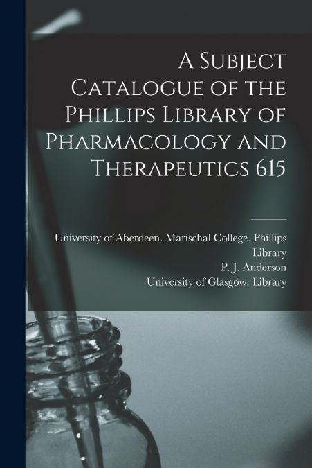 A SUBJECT CATALOGUE OF THE PHILLIPS LIBRARY OF PHARMACOLOGY