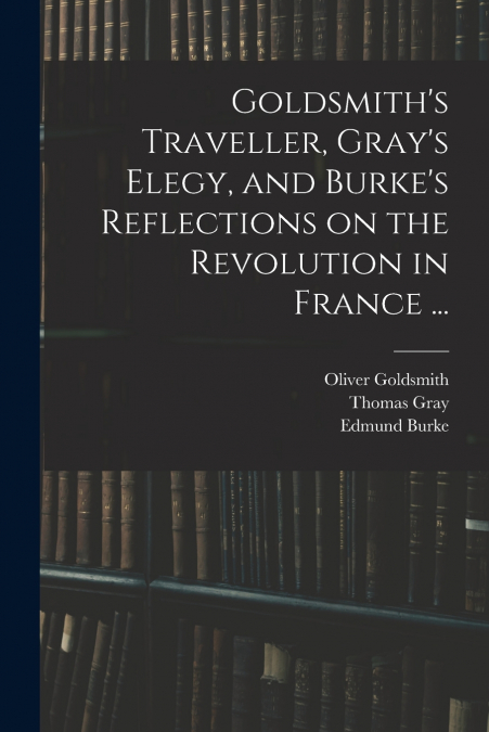 GOLDSMITH?S TRAVELLER, GRAY?S ELEGY, AND BURKE?S REFLECTIONS