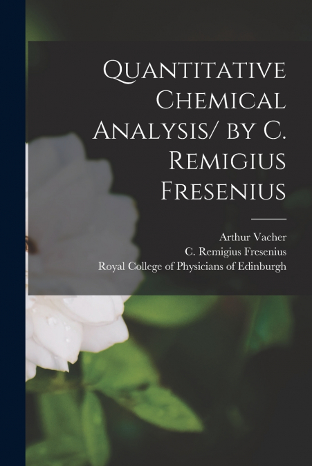 QUANTITATIVE CHEMICAL ANALYSIS/ BY C. REMIGIUS FRESENIUS