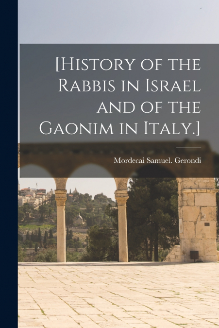 [HISTORY OF THE RABBIS IN ISRAEL AND OF THE GAONIM IN ITALY.