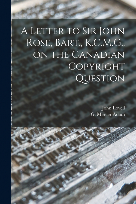 A LETTER TO SIR JOHN ROSE, BART., K.C.M.G., ON THE CANADIAN