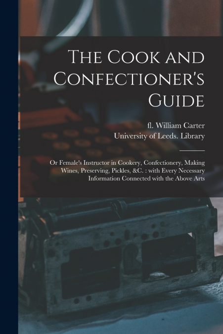 THE COOK AND CONFECTIONER?S GUIDE, OR FEMALE?S INSTRUCTOR IN