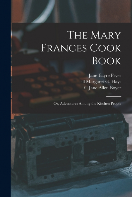 THE MARY FRANCES COOK BOOK, OR, ADVENTURES AMONG THE KITCHEN
