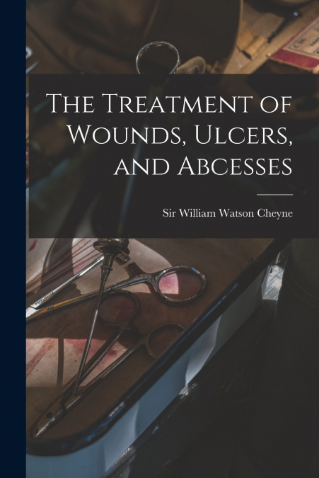 THE TREATMENT OF WOUNDS, ULCERS, AND ABCESSES