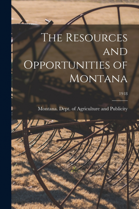 THE RESOURCES AND OPPORTUNITIES OF MONTANA, 1918