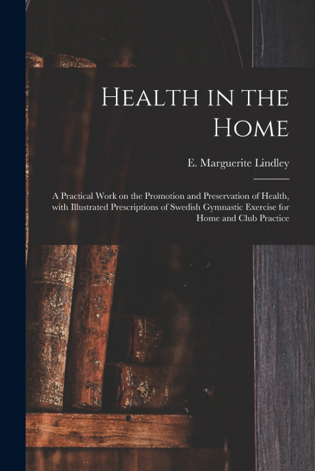 HEALTH IN THE HOME, A PRACTICAL WORK ON THE PROMOTION AND PR
