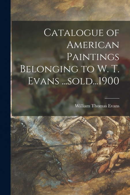 CATALOGUE OF AMERICAN PAINTINGS BELONGING TO W. T. EVANS ...
