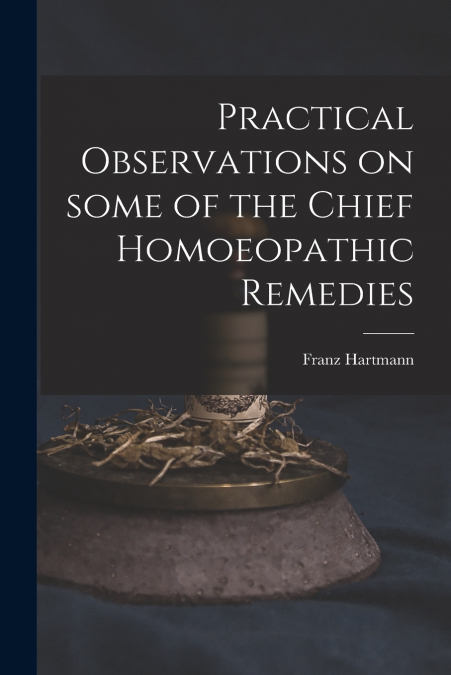 PRACTICAL OBSERVATIONS ON SOME OF THE CHIEF HOMOEOPATHIC REM