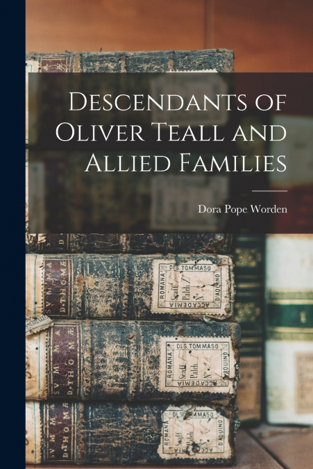 DESCENDANTS OF OLIVER TEALL AND ALLIED FAMILIES