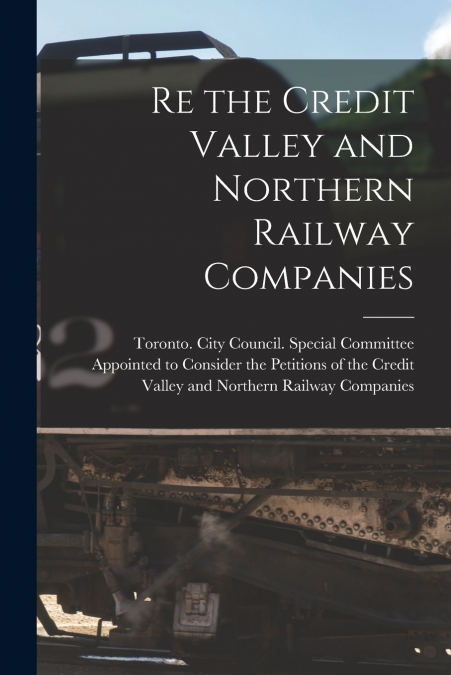 RE THE CREDIT VALLEY AND NORTHERN RAILWAY COMPANIES [MICROFO