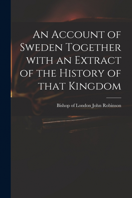 AN ACCOUNT OF SWEDEN TOGETHER WITH AN EXTRACT OF THE HISTORY