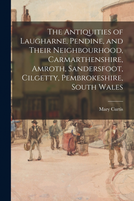 THE ANTIQUITIES OF LAUGHARNE, PENDINE, AND THEIR NEIGHBOURHO