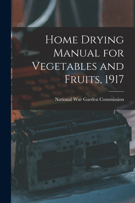 HOME DRYING MANUAL FOR VEGETABLES AND FRUITS, 1917