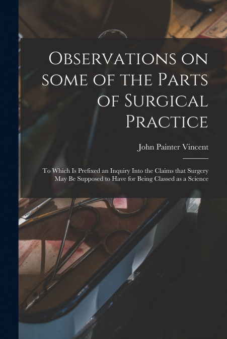 OBSERVATIONS ON SOME OF THE PARTS OF SURGICAL PRACTICE