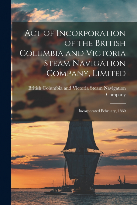 ACT OF INCORPORATION OF THE BRITISH COLUMBIA AND VICTORIA ST