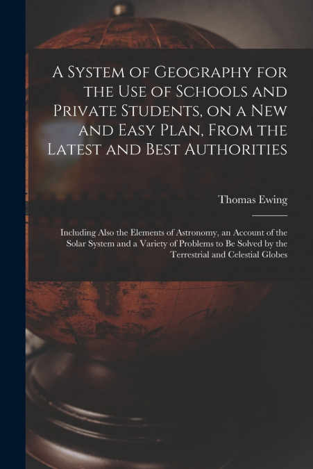 A SYSTEM OF GEOGRAPHY FOR THE USE OF SCHOOLS AND PRIVATE STU