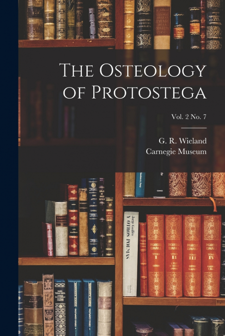 THE OSTEOLOGY OF PROTOSTEGA, VOL. 2 NO. 7