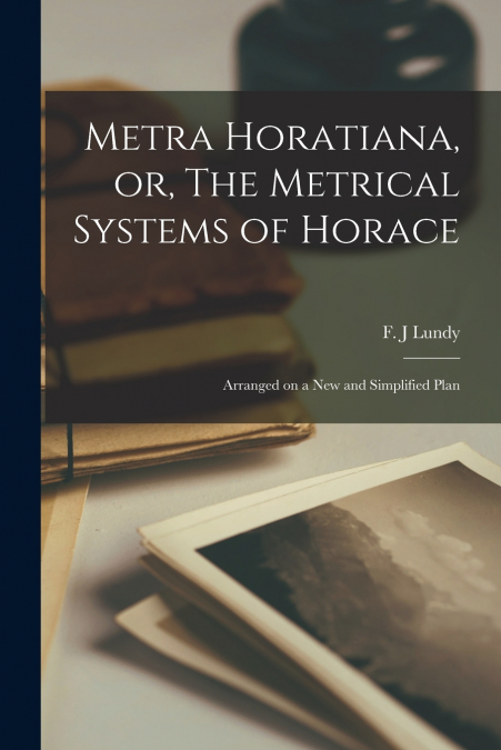 METRA HORATIANA, OR, THE METRICAL SYSTEMS OF HORACE [MICROFO