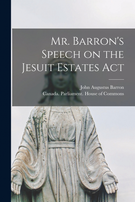 MR. BARRON?S SPEECH ON THE JESUIT ESTATES ACT [MICROFORM]