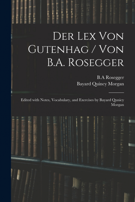 DER LEX VON GUTENHAG / VON B.A. ROSEGGER , EDITED WITH NOTES