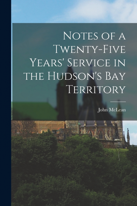 NOTES OF A TWENTY-FIVE YEARS? SERVICE IN THE HUDSON?S BAY TE