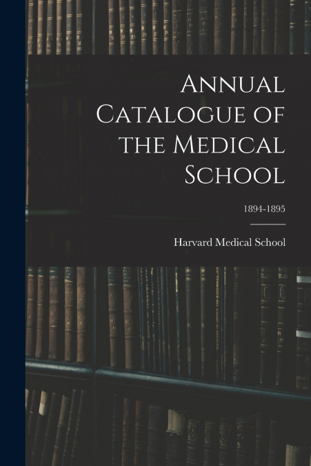 ANNUAL CATALOGUE OF THE MEDICAL SCHOOL, 1894-1895