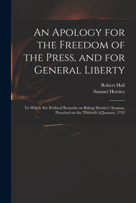 AN APOLOGY FOR THE FREEDOM OF THE PRESS, AND FOR GENERAL LIB