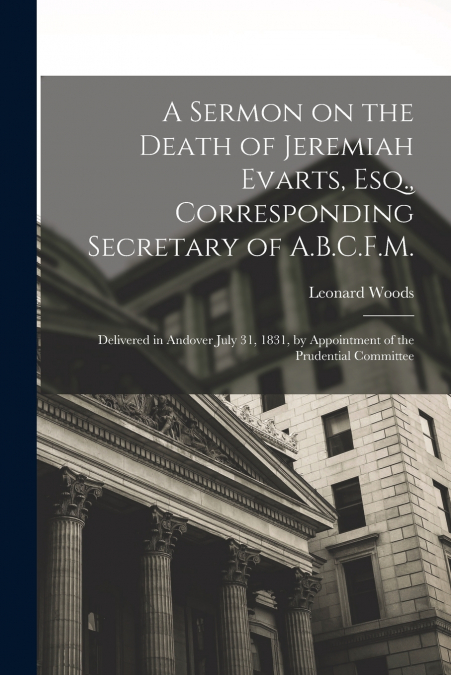 A SERMON ON THE DEATH OF JEREMIAH EVARTS, ESQ., CORRESPONDIN