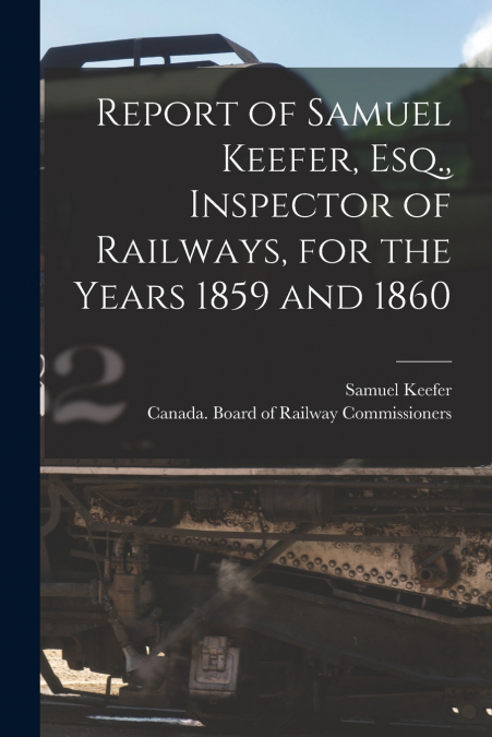 REPORT OF SAMUEL KEEFER, ESQ., INSPECTOR OF RAILWAYS, FOR TH