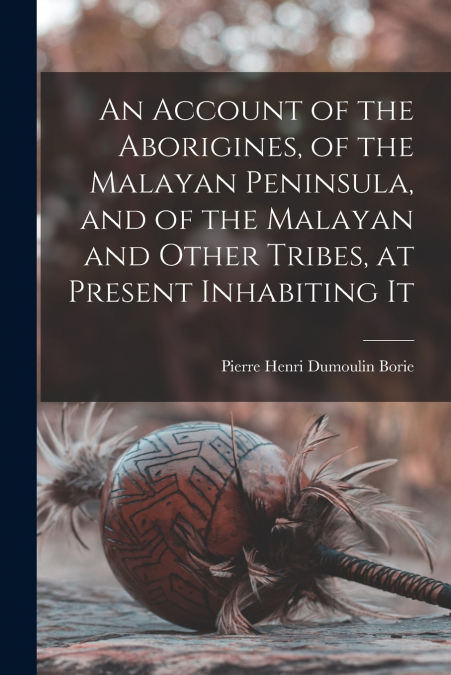 AN ACCOUNT OF THE ABORIGINES, OF THE MALAYAN PENINSULA, AND