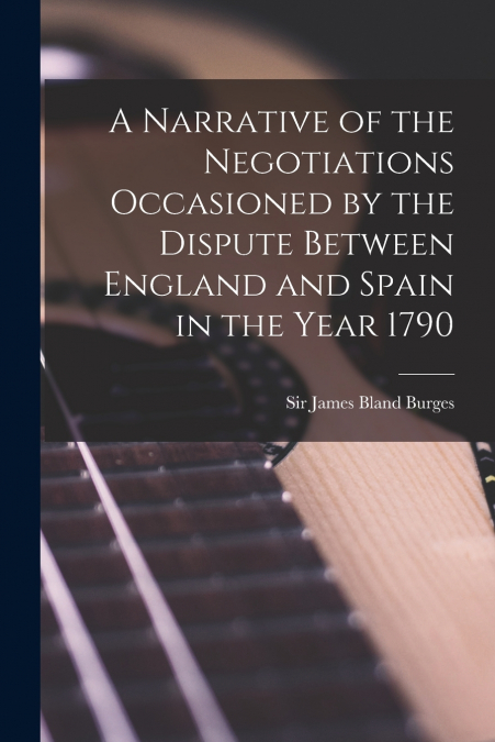 A NARRATIVE OF THE NEGOTIATIONS OCCASIONED BY THE DISPUTE BE