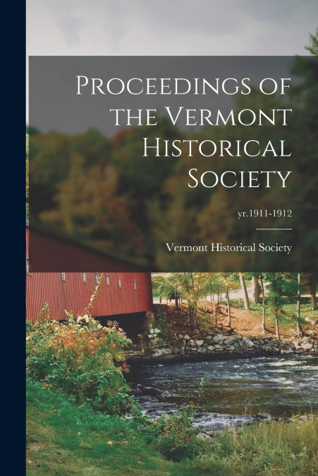 PROCEEDINGS OF THE VERMONT HISTORICAL SOCIETY, YR.1911-1912