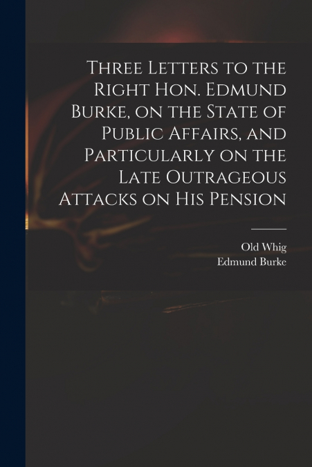 THREE LETTERS TO THE RIGHT HON. EDMUND BURKE, ON THE STATE O