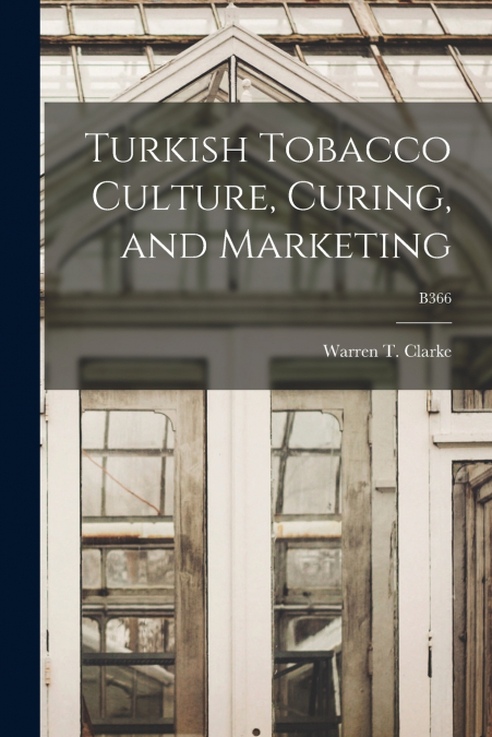 TURKISH TOBACCO CULTURE, CURING, AND MARKETING, B366