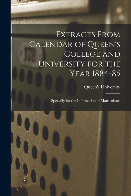 EXTRACTS FROM CALENDAR OF QUEEN?S COLLEGE AND UNIVERSITY FOR