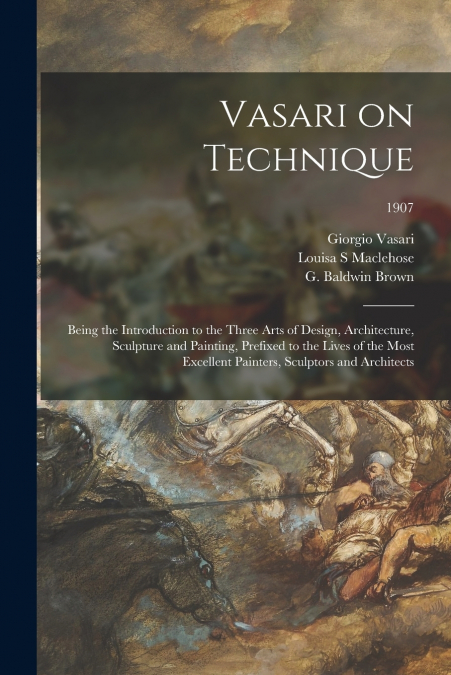 VASARI ON TECHNIQUE, BEING THE INTRODUCTION TO THE THREE ART