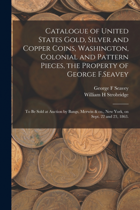 CATALOGUE OF UNITED STATES GOLD, SILVER AND COPPER COINS, WA