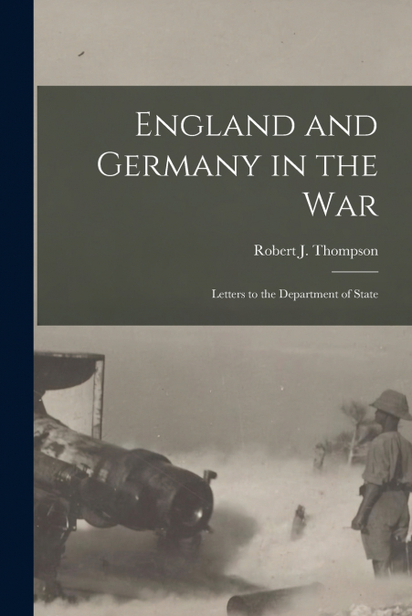 ENGLAND AND GERMANY IN THE WAR, LETTERS TO THE DEPARTMENT OF