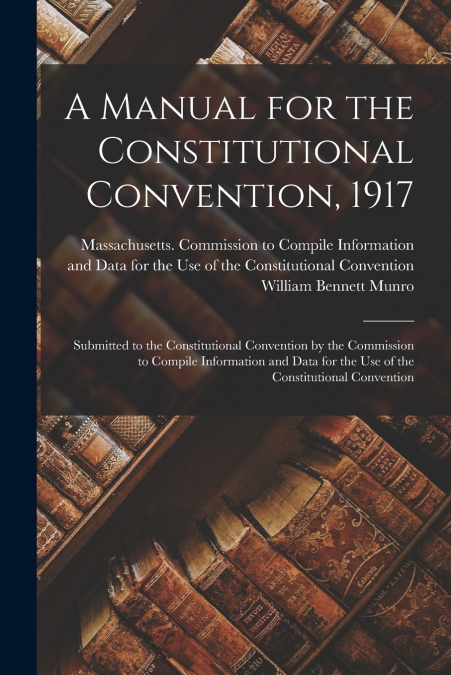 A MANUAL FOR THE CONSTITUTIONAL CONVENTION, 1917
