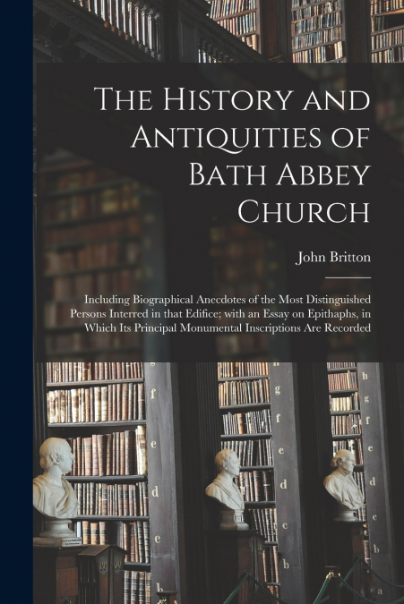 THE HISTORY AND ANTIQUITIES OF BATH ABBEY CHURCH