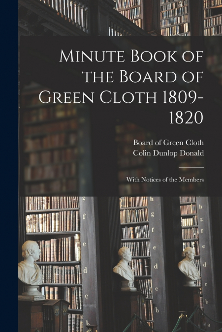 MINUTE BOOK OF THE BOARD OF GREEN CLOTH 1809-1820