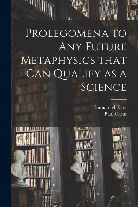 PROLEGOMENA TO ANY FUTURE METAPHYSICS THAT CAN QUALIFY AS A