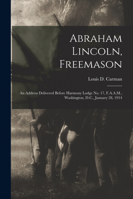 ABRAHAM LINCOLN, FREEMASON. AN ADDRESS DELIVERED BEFORE HARM